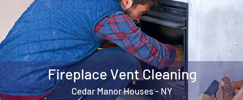 Fireplace Vent Cleaning Cedar Manor Houses - NY