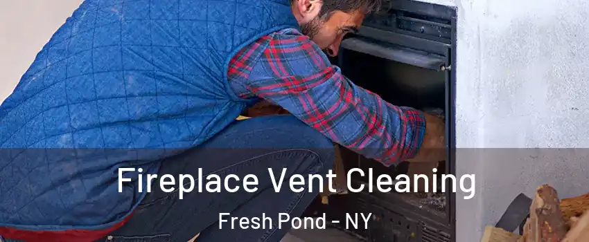 Fireplace Vent Cleaning Fresh Pond - NY