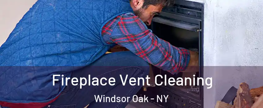Fireplace Vent Cleaning Windsor Oak - NY