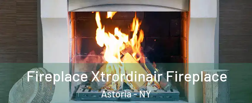 Fireplace Xtrordinair Fireplace Astoria - NY