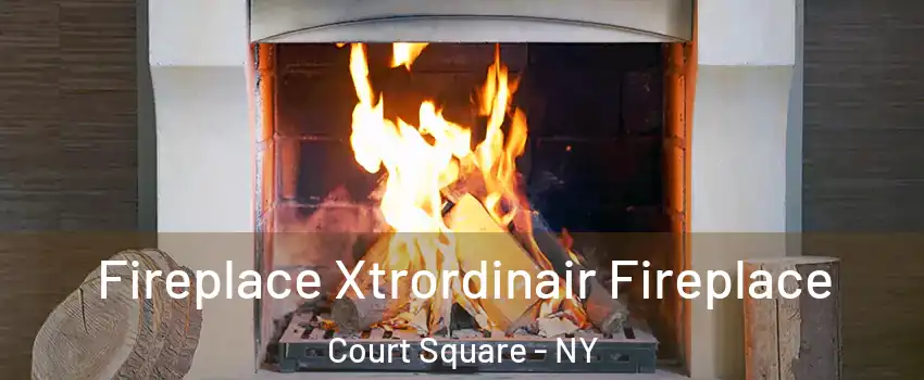 Fireplace Xtrordinair Fireplace Court Square - NY