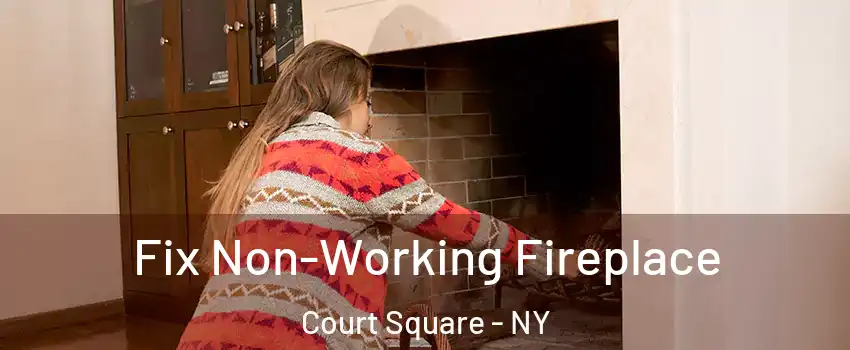 Fix Non-Working Fireplace Court Square - NY