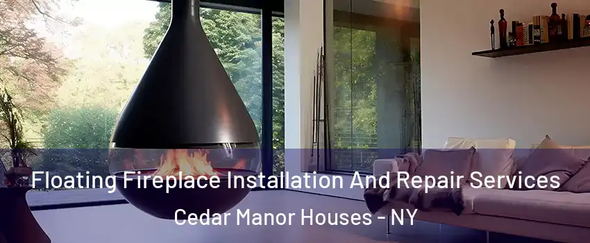Floating Fireplace Installation And Repair Services Cedar Manor Houses - NY