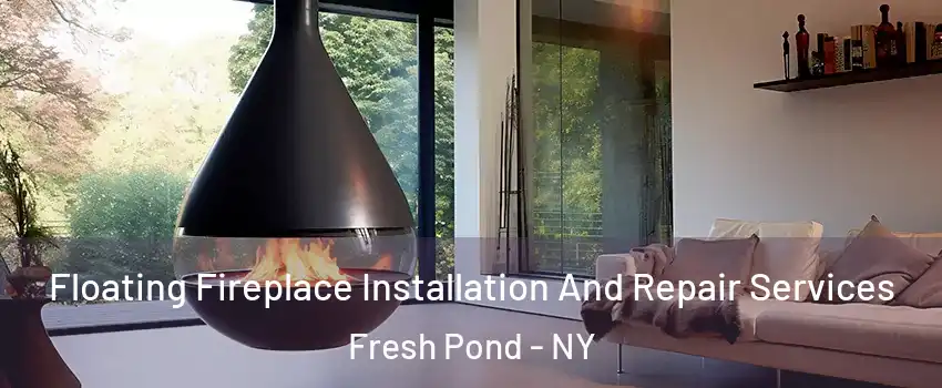 Floating Fireplace Installation And Repair Services Fresh Pond - NY