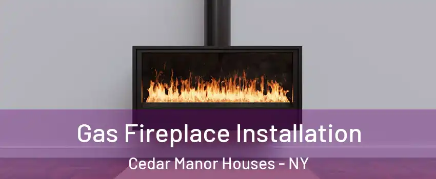 Gas Fireplace Installation Cedar Manor Houses - NY