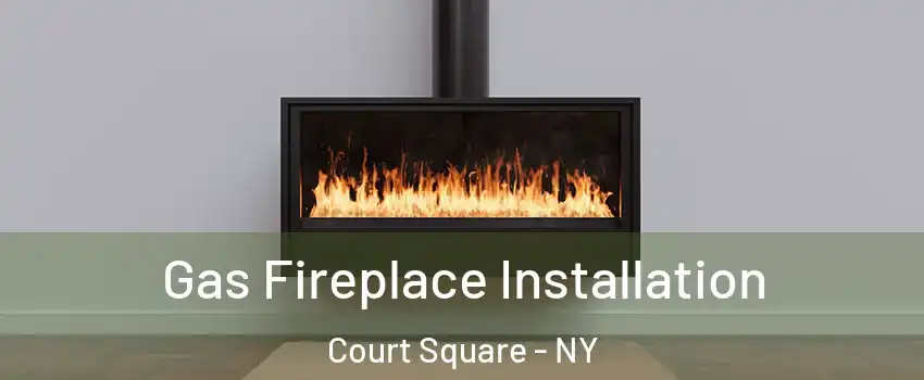 Gas Fireplace Installation Court Square - NY