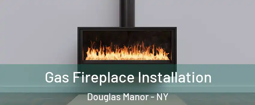 Gas Fireplace Installation Douglas Manor - NY