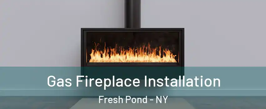 Gas Fireplace Installation Fresh Pond - NY