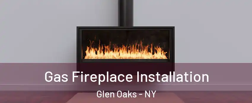 Gas Fireplace Installation Glen Oaks - NY