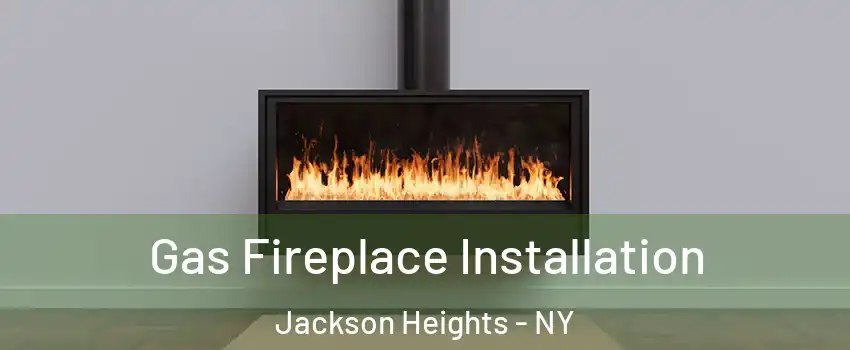 Gas Fireplace Installation Jackson Heights - NY