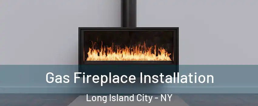 Gas Fireplace Installation Long Island City - NY