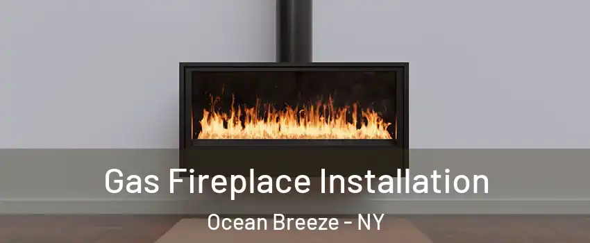 Gas Fireplace Installation Ocean Breeze - NY