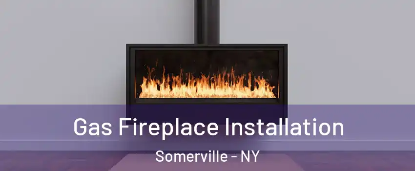 Gas Fireplace Installation Somerville - NY