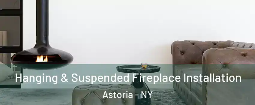 Hanging & Suspended Fireplace Installation Astoria - NY