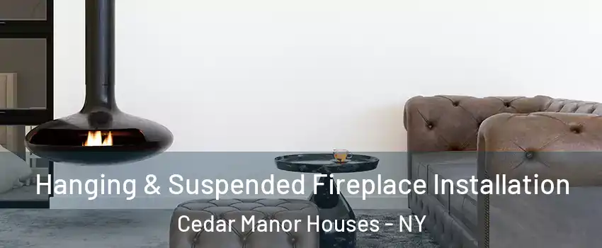 Hanging & Suspended Fireplace Installation Cedar Manor Houses - NY