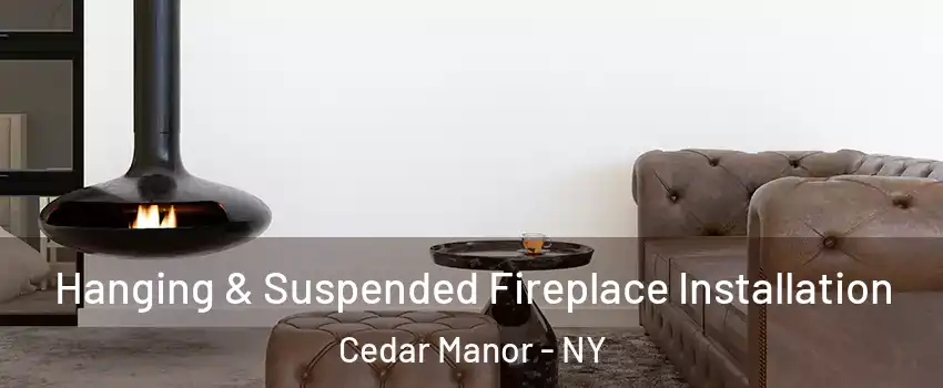 Hanging & Suspended Fireplace Installation Cedar Manor - NY