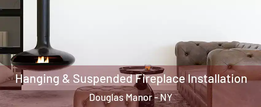 Hanging & Suspended Fireplace Installation Douglas Manor - NY