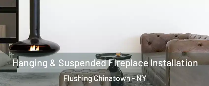 Hanging & Suspended Fireplace Installation Flushing Chinatown - NY
