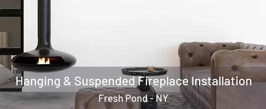 Hanging & Suspended Fireplace Installation Fresh Pond - NY