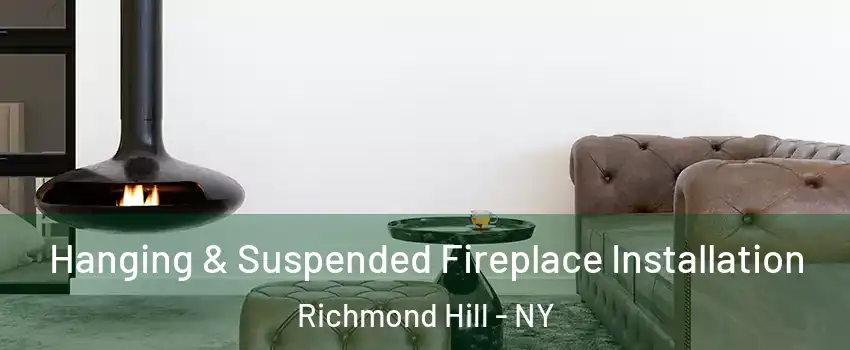 Hanging & Suspended Fireplace Installation Richmond Hill - NY
