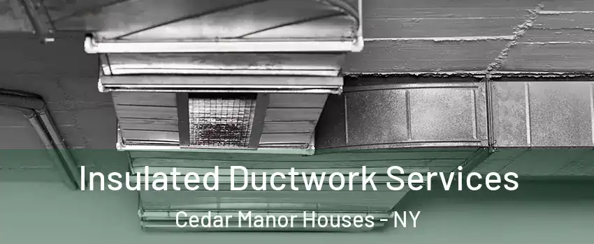 Insulated Ductwork Services Cedar Manor Houses - NY