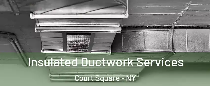 Insulated Ductwork Services Court Square - NY