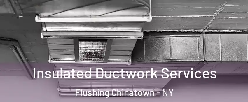 Insulated Ductwork Services Flushing Chinatown - NY