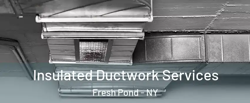 Insulated Ductwork Services Fresh Pond - NY