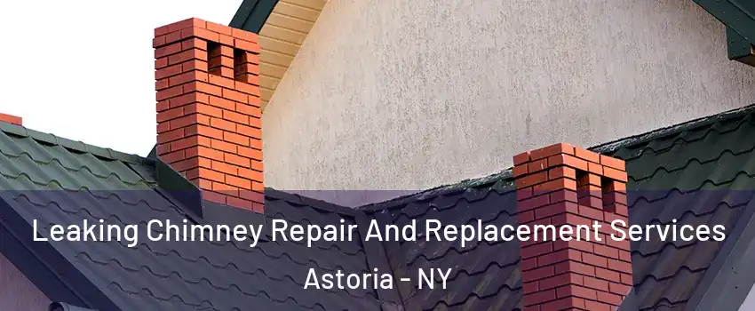 Leaking Chimney Repair And Replacement Services Astoria - NY