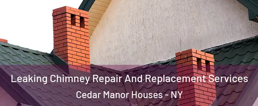 Leaking Chimney Repair And Replacement Services Cedar Manor Houses - NY