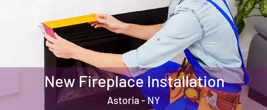 New Fireplace Installation Astoria - NY