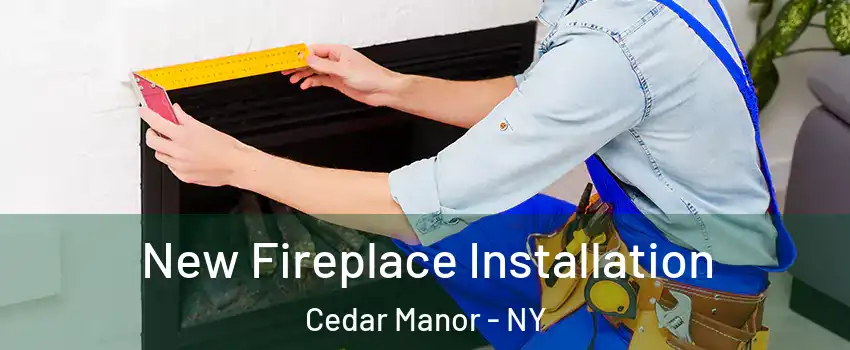 New Fireplace Installation Cedar Manor - NY