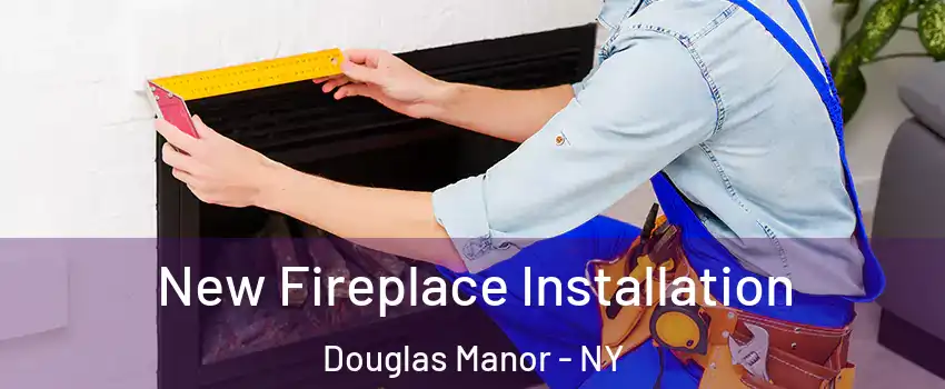 New Fireplace Installation Douglas Manor - NY