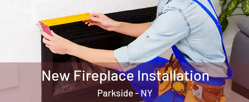 New Fireplace Installation Parkside - NY