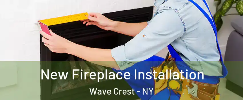 New Fireplace Installation Wave Crest - NY