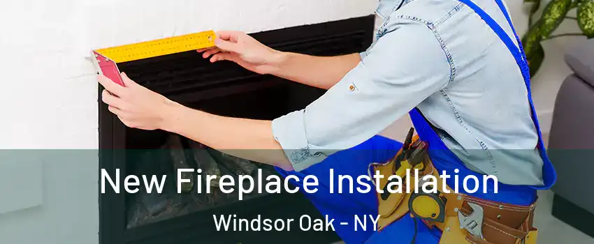 New Fireplace Installation Windsor Oak - NY