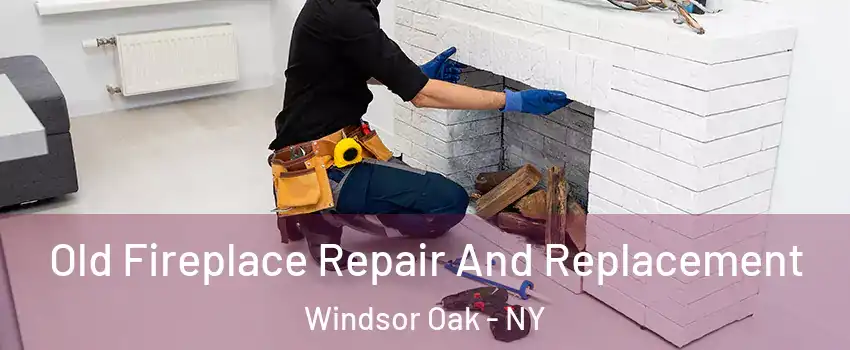 Old Fireplace Repair And Replacement Windsor Oak - NY