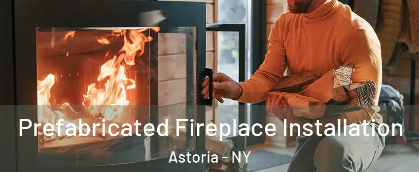 Prefabricated Fireplace Installation Astoria - NY