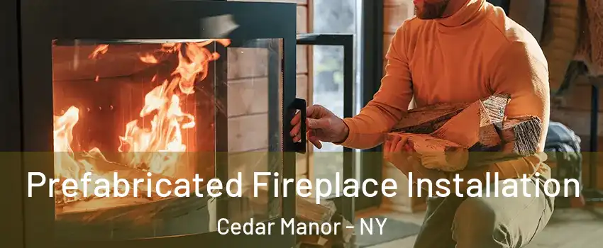 Prefabricated Fireplace Installation Cedar Manor - NY