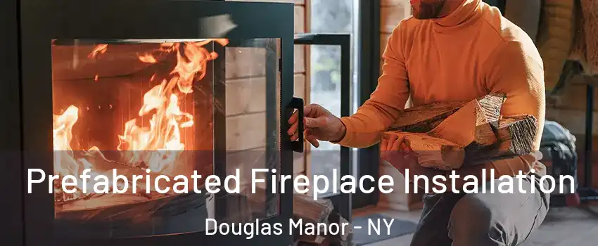Prefabricated Fireplace Installation Douglas Manor - NY