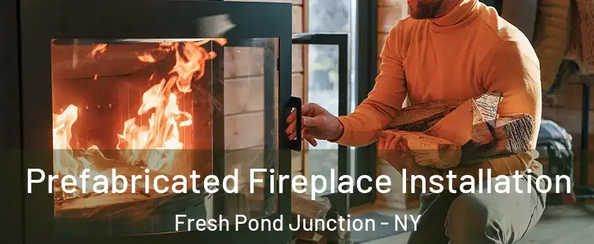 Prefabricated Fireplace Installation Fresh Pond Junction - NY