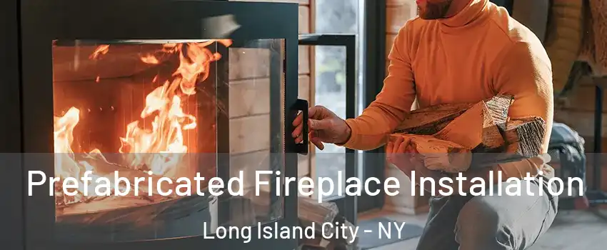 Prefabricated Fireplace Installation Long Island City - NY