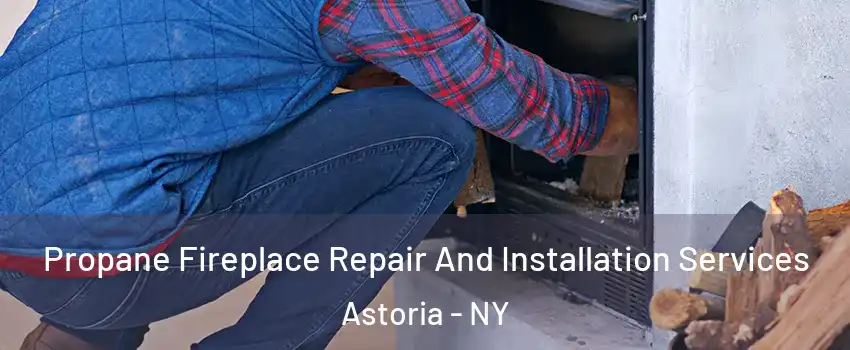 Propane Fireplace Repair And Installation Services Astoria - NY