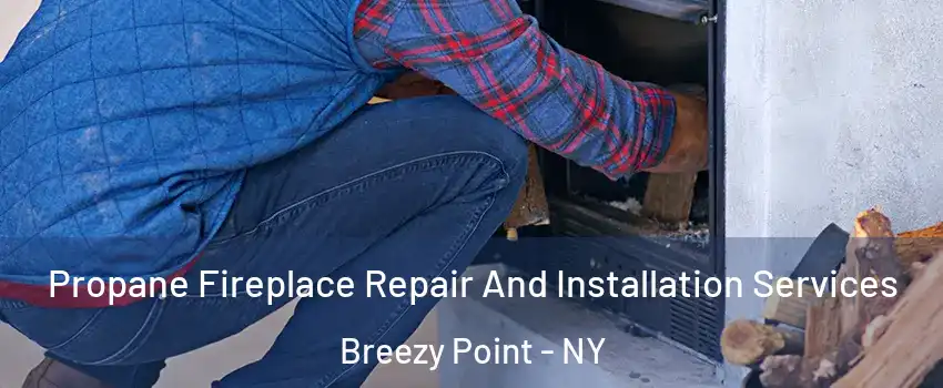Propane Fireplace Repair And Installation Services Breezy Point - NY