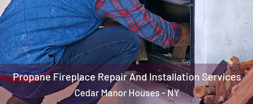 Propane Fireplace Repair And Installation Services Cedar Manor Houses - NY