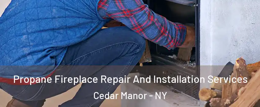 Propane Fireplace Repair And Installation Services Cedar Manor - NY