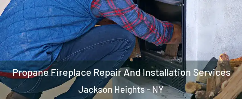 Propane Fireplace Repair And Installation Services Jackson Heights - NY