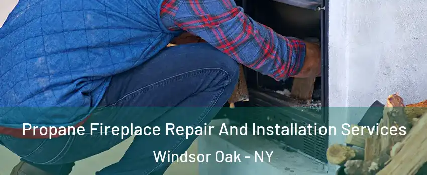 Propane Fireplace Repair And Installation Services Windsor Oak - NY