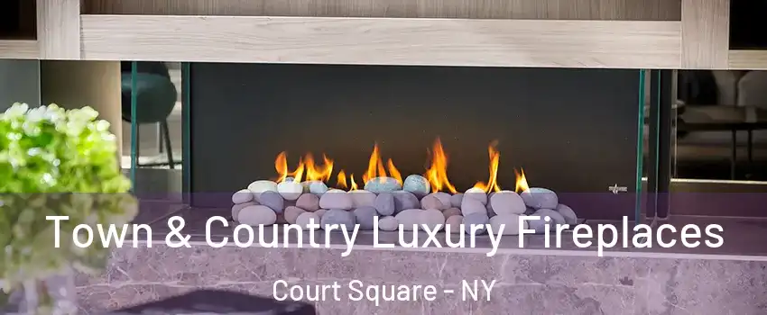 Town & Country Luxury Fireplaces Court Square - NY