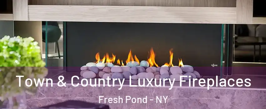 Town & Country Luxury Fireplaces Fresh Pond - NY